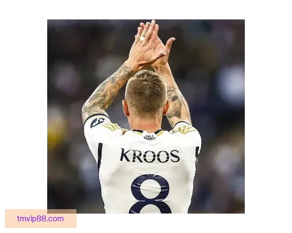 克罗斯回应皇马想念论称自认核心是对队友不尊重强调团队至上